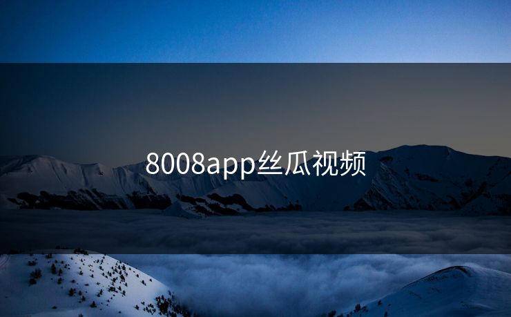 8008app丝瓜视频