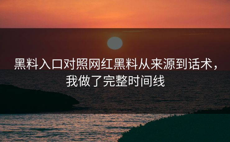 黑料入口对照网红黑料从来源到话术,我做了完整时间线 黑料入口对照网红黑料从来源到话术,我做了完整时间线